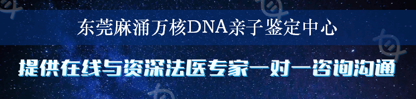 东莞麻涌万核DNA亲子鉴定中心
